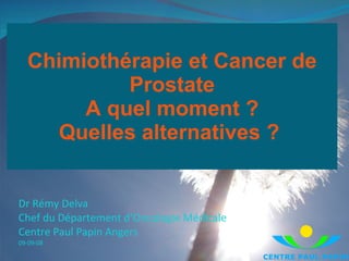 Chimiothérapie et Cancer de Prostate A quel moment ? Quelles alternatives ?   Dr Rémy Delva Chef du Département d’Oncologie Médicale Centre Paul Papin Angers 09-09-08 