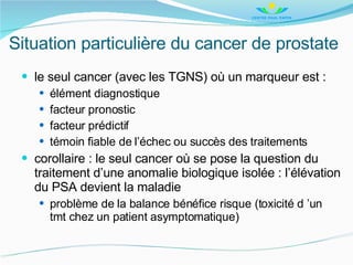 Situation particulière du cancer de prostate <ul><li>le seul cancer (avec les TGNS) où un marqueur est : </li></ul><ul><ul...