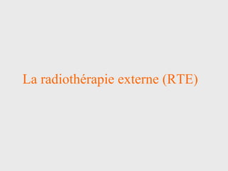 La radiothérapie externe (RTE) 