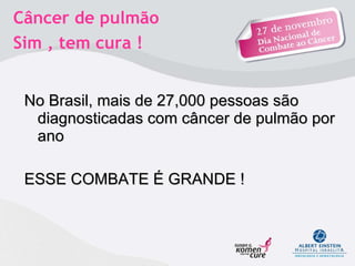 No Brasil, mais de 27,000 pessoas são diagnosticadas com câncer de pulmão por ano ESSE COMBATE É GRANDE ! Câncer de pulmão  Sim , tem cura !  