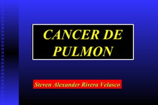 CANCER DE
PULMON
Steven Alexander Rivera Velasco

 