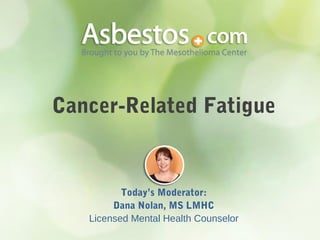 Cancer-Related Fatigue
Today’s Moderator:
Dana Nolan, MS LMHC
Licensed Mental Health Counselor
 