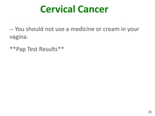 21
Cervical Cancer
-- You should not use a medicine or cream in your
vagina.
**Pap Test Results**
 