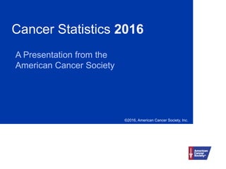 Cancer Statistics 2016
A Presentation from the
American Cancer Society
©2016, American Cancer Society, Inc.
 