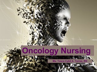 Oncology Nursing Ma. Tosca Cybil A. Torres, RN 