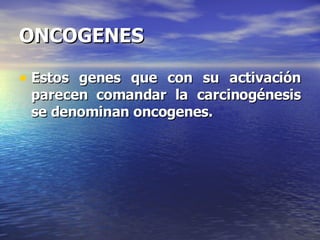 ONCOGENES Estos genes que con su activación parecen comandar la carcinogénesis se denominan oncogenes. 