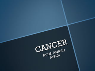 CANCER
CANCER
BY DR. ASHFAQ
BY DR. ASHFAQ
AFRIDI
AFRIDI
 