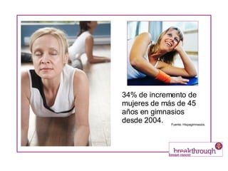 34% de incremento de mujeres de más de 45 años en gimnasios desde 2004. Fuente: Hispagimnasios. 