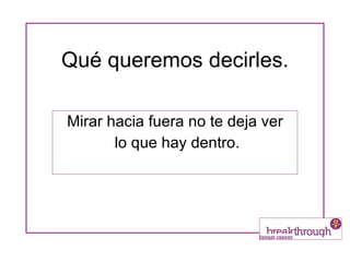 Qué queremos decirles. Mirar hacia fuera no te deja ver lo que hay dentro. 