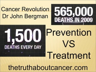 Cancer Revolution
Dr John Bergman
Prevention
VS
Treatment
thetruthaboutcancer.com
 