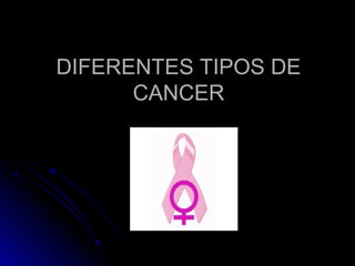 DIFERENTES TIPOS DEDIFERENTES TIPOS DE
CANCERCANCER
 