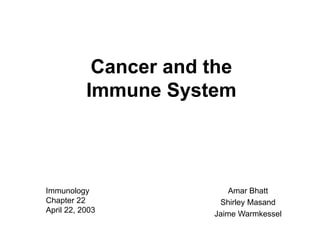 Cancer and the
Immune System
Amar Bhatt
Shirley Masand
Jaime Warmkessel
Immunology
Chapter 22
April 22, 2003
 