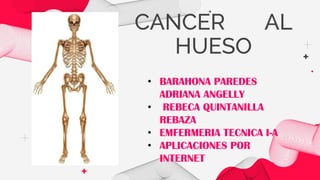 CANCER AL
HUESO
• BARAHONA PAREDES
ADRIANA ANGELLY
• REBECA QUINTANILLA
REBAZA
• EMFERMERIA TECNICA I-A
• APLICACIONES POR
INTERNET
 