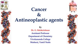 Cancer
&
Antineoplastic agents
By
Dr. G. Balakrishnan
Assistant Professor
Department of Chemistry
Vivekananda College
Madurai, Tamil Nadu1/28/2020 1
 