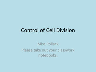 Control of Cell Division
Miss Pollack
Please take out your classwork
notebooks.
 