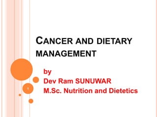 CANCER AND DIETARY
MANAGEMENT
by
Dev Ram SUNUWAR
M.Sc. Nutrition and Dietetics1
 