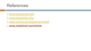 References
 www.cancerorg.com
 www.mayoclinic.org
 www.cancer.gov/types/colorectal
 www.medicinet.com/article
 