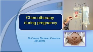 M. Carmen Martínez Casanova 
30/10/2014 
Chemotherapy 
duringpregnancy  