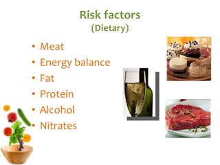 Risk factors
(Dietary)
• Meat
• Energy balance
• Fat
• Protein
• Alcohol
• Nitrates
 
