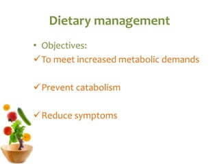 Dietary management
• Objectives:
To meet increased metabolic demands
Prevent catabolism
Reduce symptoms
 