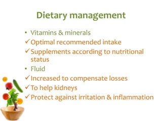 Dietary management
• Vitamins & minerals
Optimal recommended intake
Supplements according to nutritional
status
• Fluid
Increased to compensate losses
To help kidneys
Protect against irritation & inflammation
 