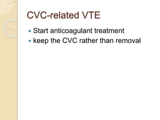 CVC-related VTE
 Start anticoagulant treatment
 keep the CVC rather than removal
 