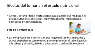 Efectos del tumor en el estado nutricional
• A veces, el tumor tiene efectos sistémicos o locales que modifican el
estado ...
