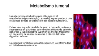 Metabolismo tumoral
• Las alteraciones inducidas por el tumor en el
metabolismo (por ejemplo, caquexia) logran producir un...
