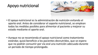 Apoyo nutricional
• El apoyo nutricional es la administración de nutrición evitando el
aporte oral. Antes de considerar el...