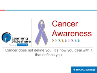 Cancer
Awareness
Cancer does not define you. It’s how you deal with it
that defines you.
Powered by
 