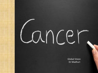 CANCER
Global Vision
Dr Madhuri
 