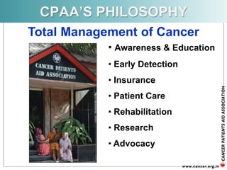 CPAA’S PHILOSOPHY
• Awareness & Education
• Early Detection
• Insurance
• Patient Care
• Rehabilitation
• Research
• Advocacy
Total Management of Cancer
 