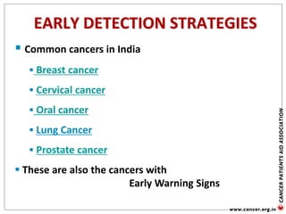  Common cancers in India
 Breast cancer
 Cervical cancer
 Oral cancer
 Lung Cancer
 Prostate cancer
 These are also the cancers with
Early Warning Signs
EARLY DETECTION STRATEGIES
 
