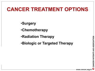 CANCER TREATMENT OPTIONS
•Surgery
•Chemotherapy
•Radiation Therapy
•Biologic or Targeted Therapy
 
