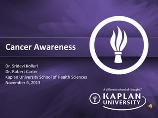 Cancer Awareness
Dr. Sridevi Kolluri
Dr. Robert Carter
Kaplan University School of Health Sciences
November 6, 2013

 