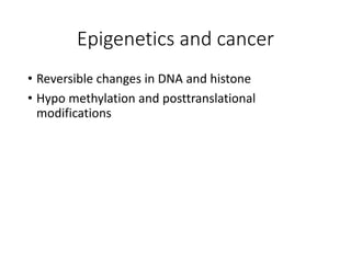 Epigenetics and cancer
• Reversible changes in DNA and histone
• Hypo methylation and posttranslational
modifications
 