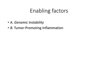 Enabling factors
• A. Genomic Instability
• B. Tumor-Promoting Inflammation
 