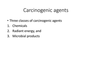 Carcinogenic agents
• Three classes of carcinogenic agents
1. Chemicals
2. Radiant energy, and
3. Microbial products
 