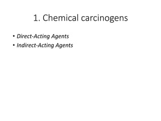 1. Chemical carcinogens
• Direct-Acting Agents
• Indirect-Acting Agents
 