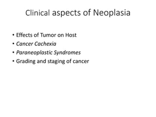 Clinical aspects of Neoplasia
• Effects of Tumor on Host
• Cancer Cachexia
• Paraneoplastic Syndromes
• Grading and staging of cancer
 