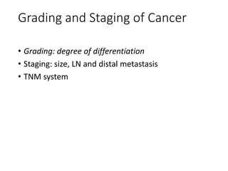 Grading and Staging of Cancer
• Grading: degree of differentiation
• Staging: size, LN and distal metastasis
• TNM system
 