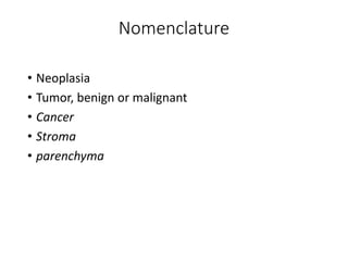 Nomenclature
• Neoplasia
• Tumor, benign or malignant
• Cancer
• Stroma
• parenchyma
 
