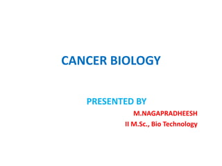 CANCER BIOLOGY
PRESENTED BY
M.NAGAPRADHEESH
II M.Sc., Bio Technology
 