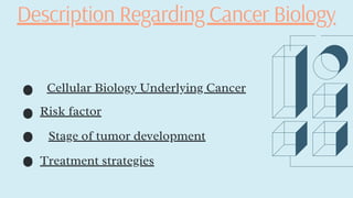 Cellular Biology Underlying Cancer
Risk factor
Stage of tumor development
Treatment strategies
Description Regarding Cancer Biology
 