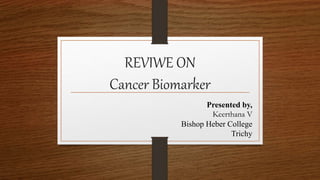 REVIWE ON
Cancer Biomarker
Presented by,
Keerthana V
Bishop Heber College
Trichy
 