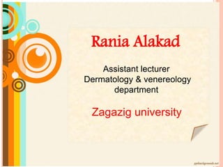 Rania Alakad
Assistant lecturer
Dermatology & venereology
department
Zagazig university
 