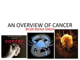 AN OVERVIEW OF CANCER
BY.DR REENA SINGH
 