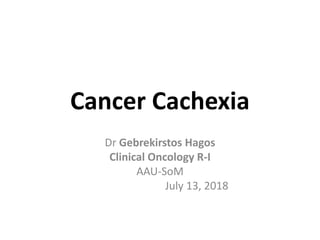 Cancer Cachexia
Dr Gebrekirstos Hagos
Clinical Oncology R-I
AAU-SoM
July 13, 2018
 
