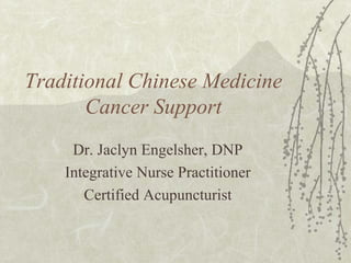 Traditional Chinese Medicine
       Cancer Support
     Dr. Jaclyn Engelsher, DNP
    Integrative Nurse Practitioner
       Certified Acupuncturist
 