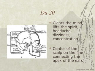 Du 20
      Clears the mind,
       lifts the spirit,
       headache,
       dizziness,
       concentration

      Cen...